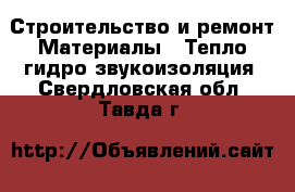 Строительство и ремонт Материалы - Тепло,гидро,звукоизоляция. Свердловская обл.,Тавда г.